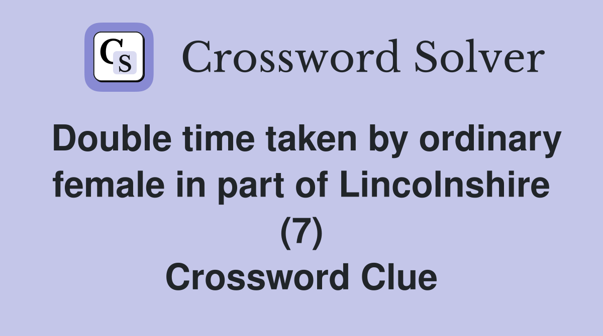 Double time taken by ordinary female in part of Lincolnshire (7) Crossword Clue