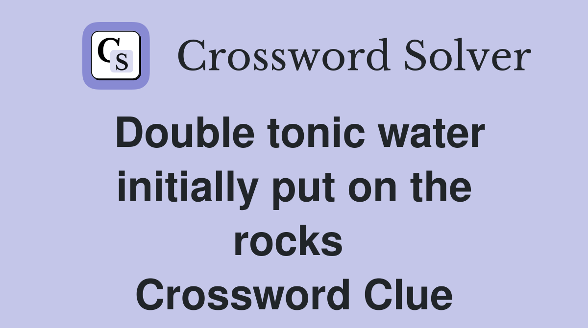 Double tonic water initially put on the rocks  Crossword Clue