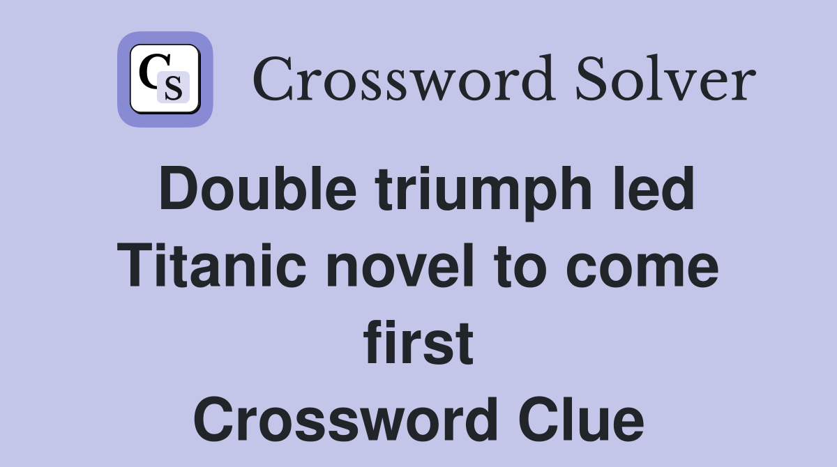 Double triumph led Titanic novel to come first Crossword Clue