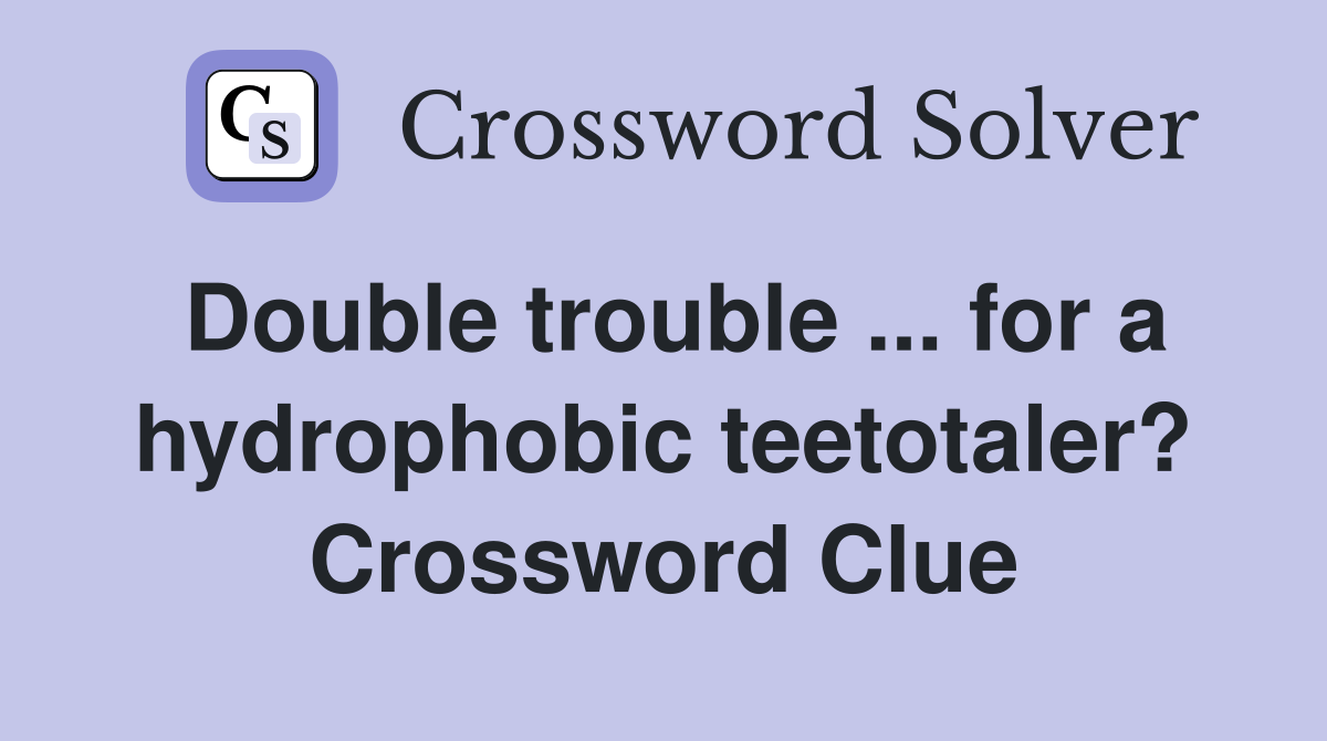 Double trouble ... for a hydrophobic teetotaler? Crossword Clue