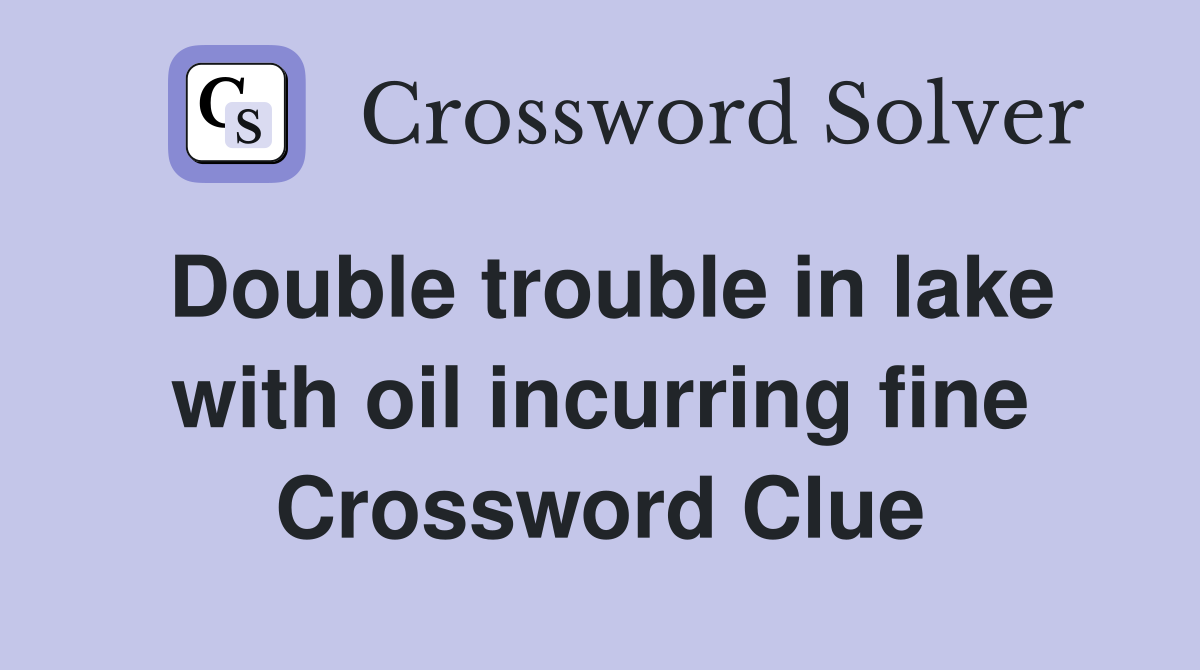 Double trouble in lake with oil incurring fine Crossword Clue