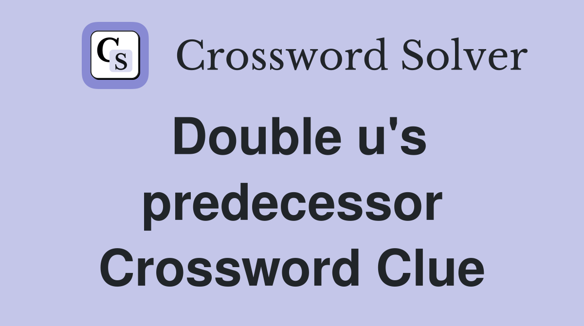 Double u's predecessor Crossword Clue