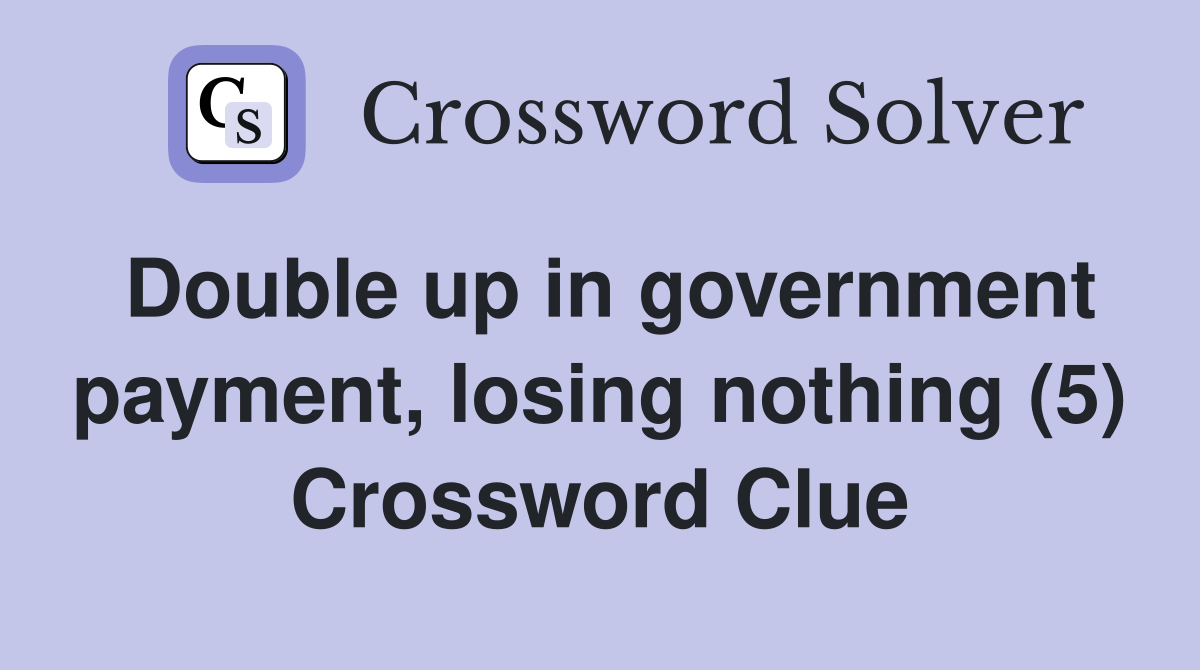 Double up in government payment, losing nothing (5) Crossword Clue