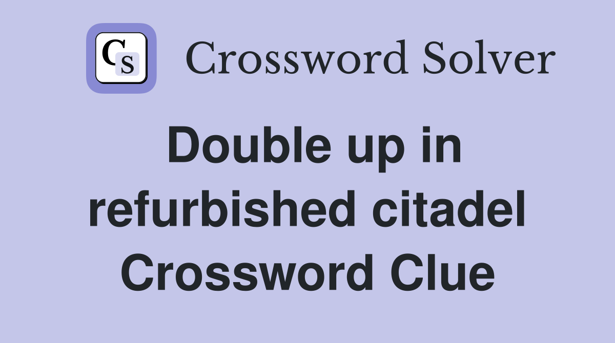 Double up in refurbished citadel Crossword Clue
