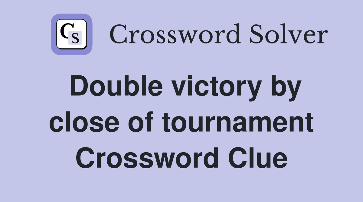 Double victory by close of tournament Crossword Clue
