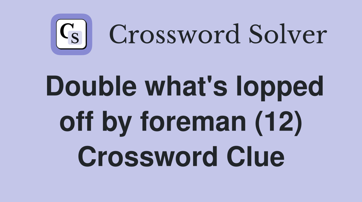 Double what's lopped off by foreman (12) Crossword Clue