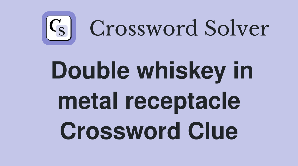 Double whiskey in metal receptacle Crossword Clue