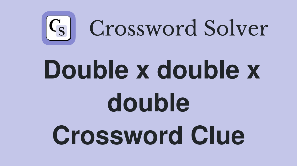 Double x double x double Crossword Clue