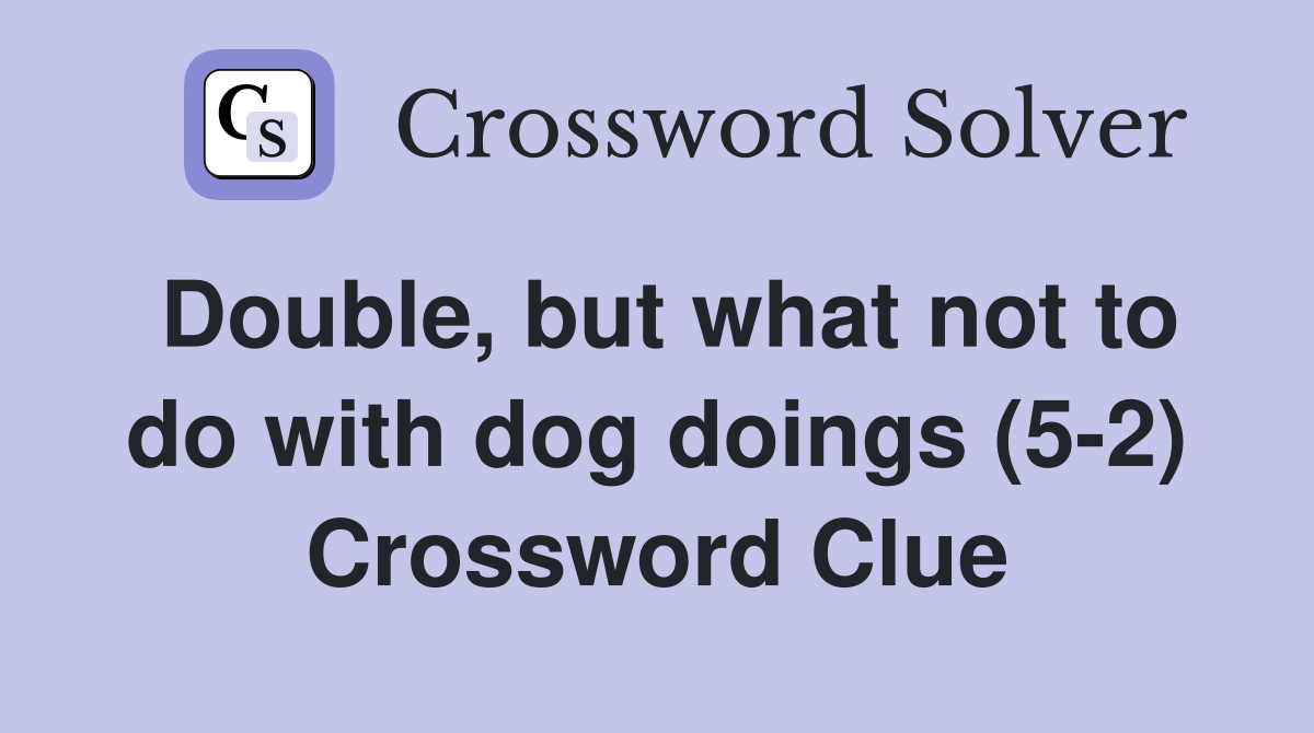 Double, but what not to do with dog doings (5-2) Crossword Clue