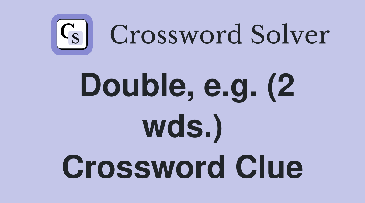 Double, e.g. (2 wds.) Crossword Clue