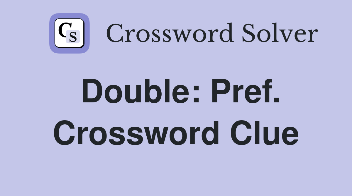 Double: Pref. Crossword Clue
