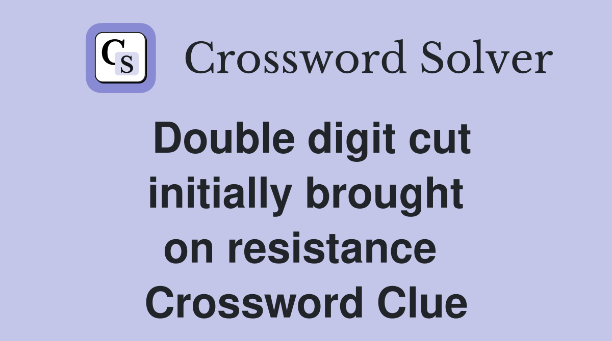 Double digit cut initially brought on resistance  Crossword Clue