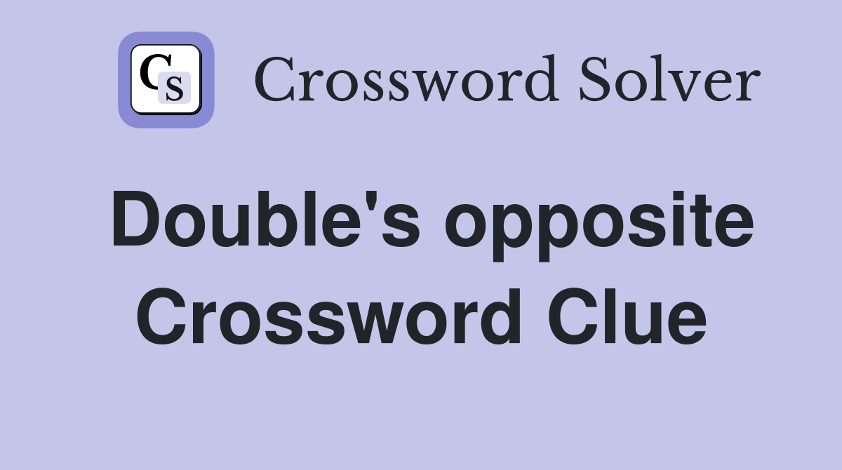 Double's opposite Crossword Clue