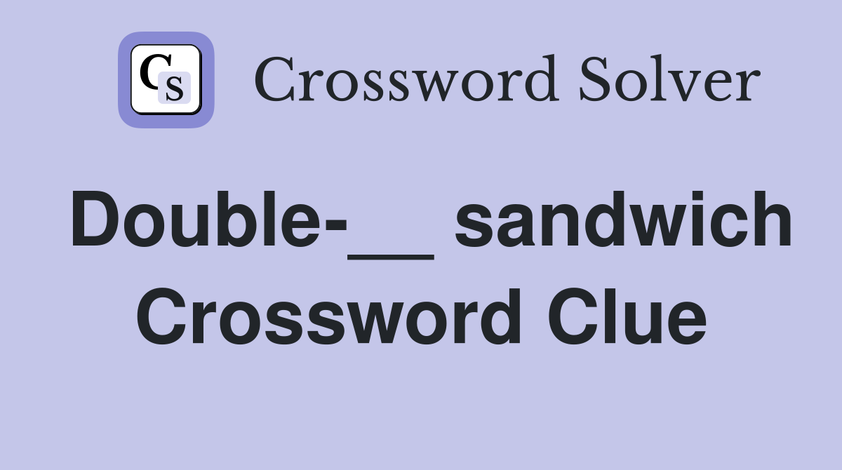 Double-__ sandwich Crossword Clue