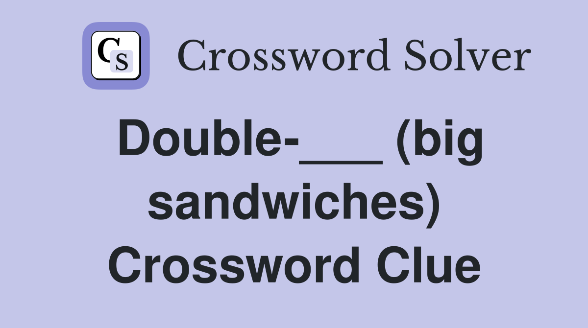 Double-___ (big sandwiches) Crossword Clue