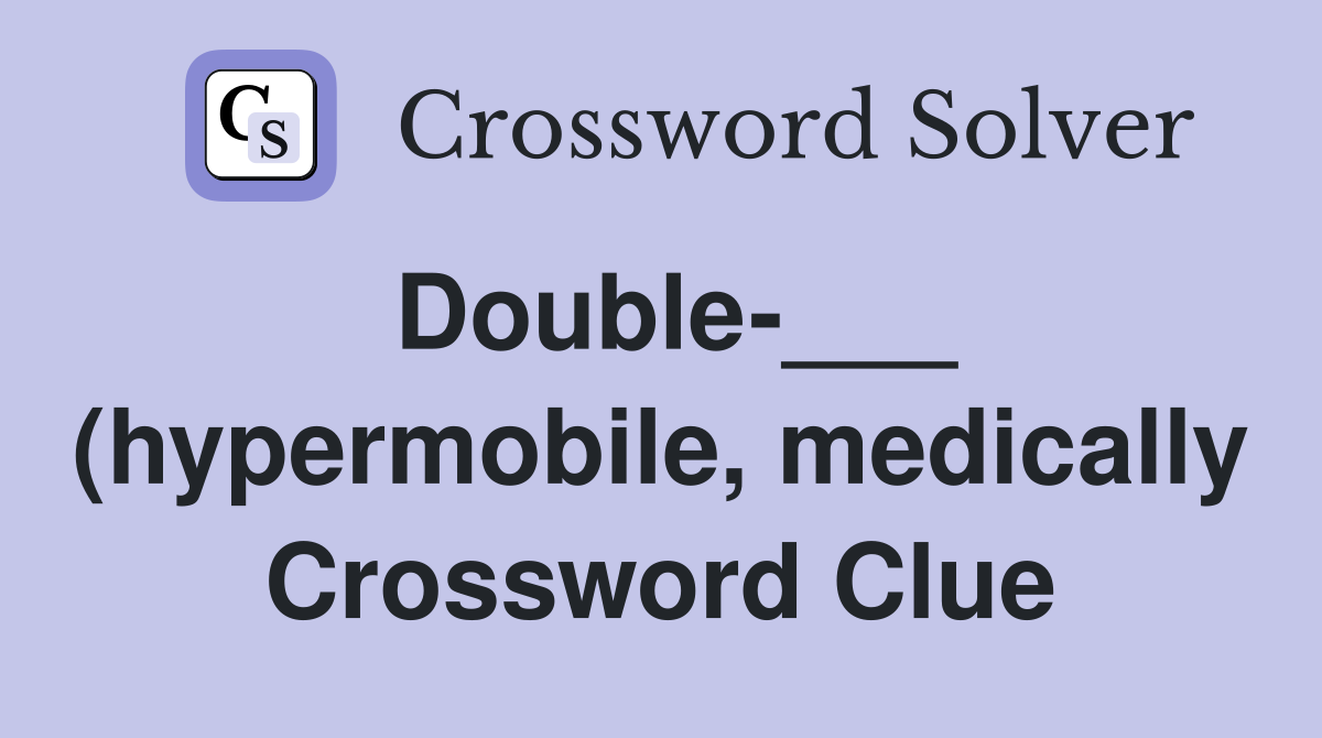 Double (hypermobile medically) Crossword Clue Answers Double (hypermobile medically) Crossword Clue Answers