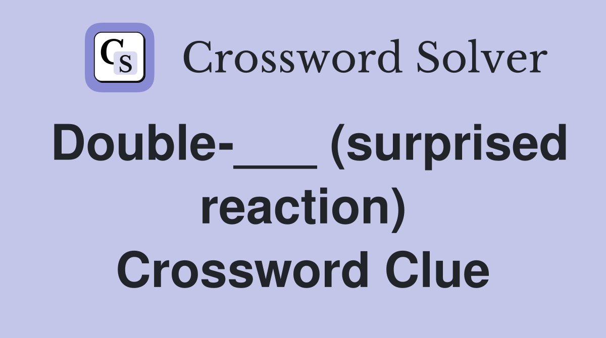 Double-___ (surprised reaction) Crossword Clue