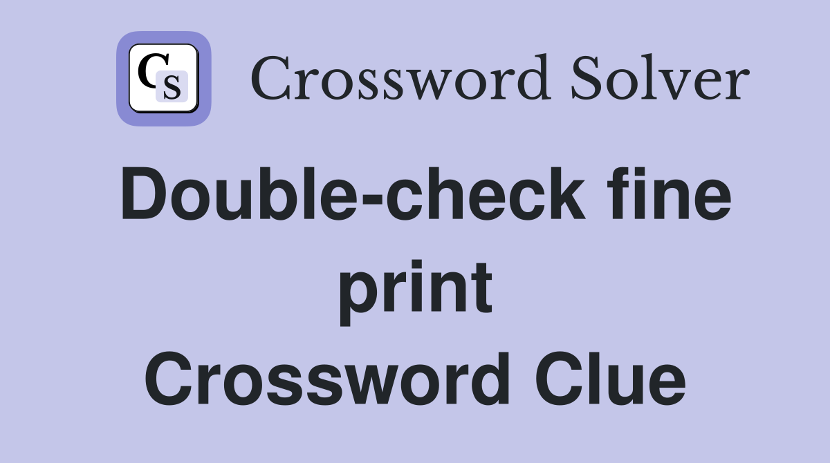Double-check fine print Crossword Clue