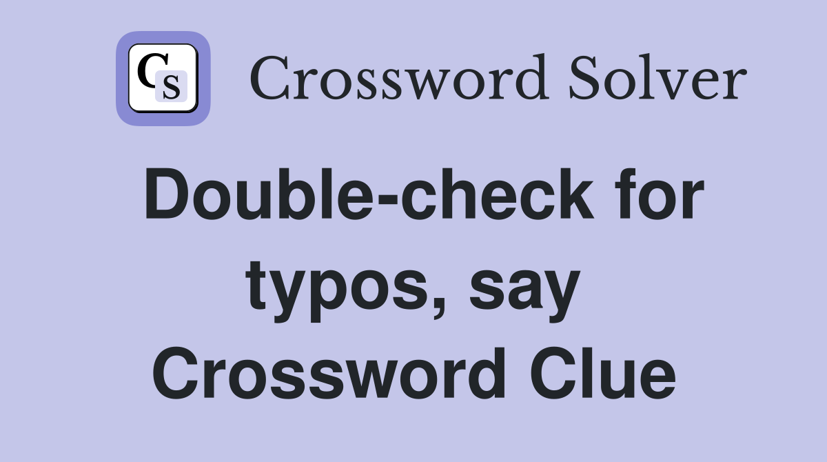 Double-check for typos, say Crossword Clue