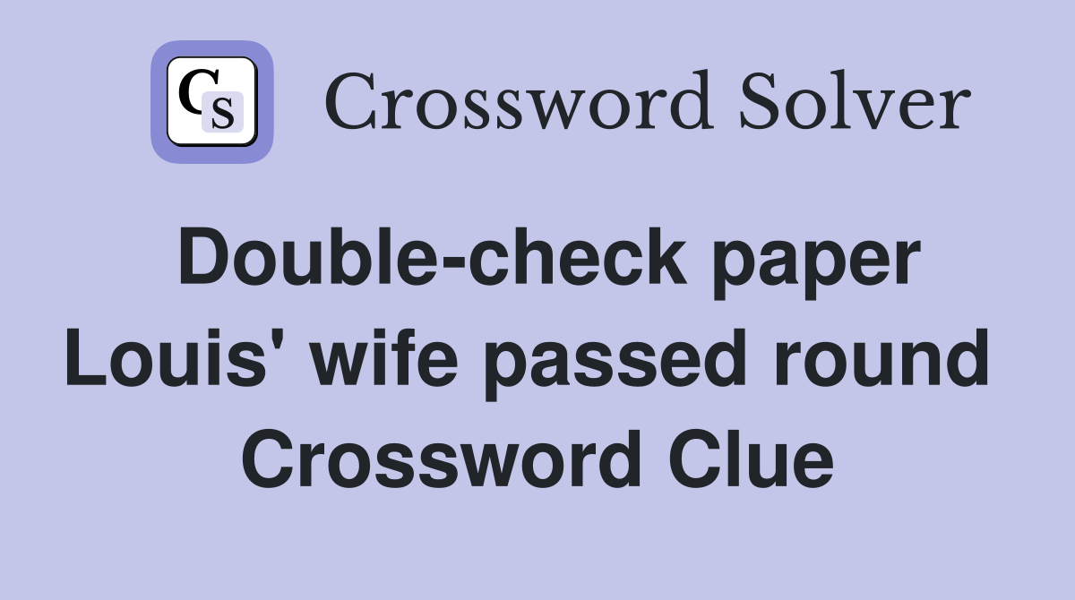 Double-check paper Louis' wife passed round  Crossword Clue