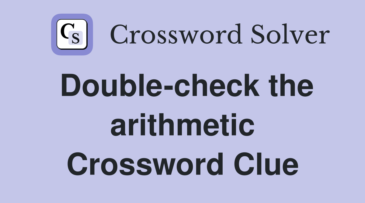 Double-check the arithmetic Crossword Clue