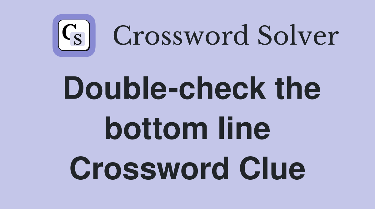 Double-check the bottom line Crossword Clue