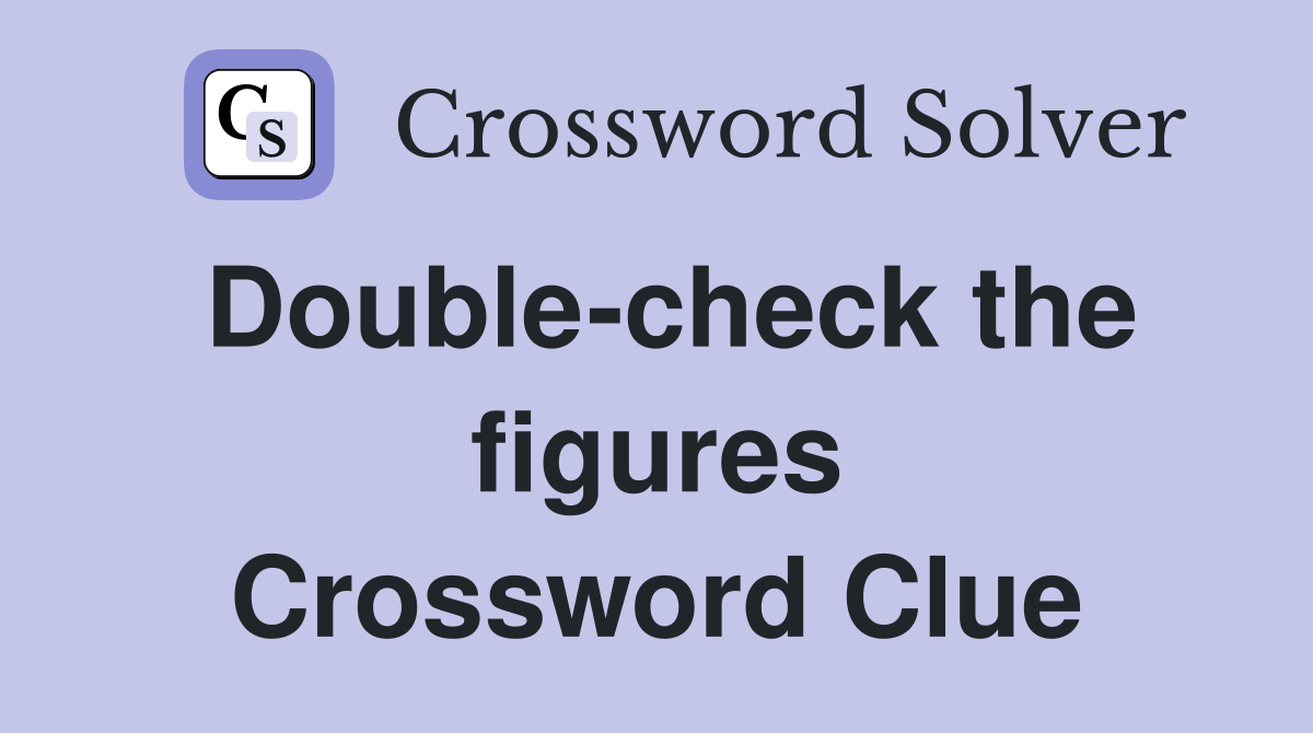 Double-check the figures Crossword Clue
