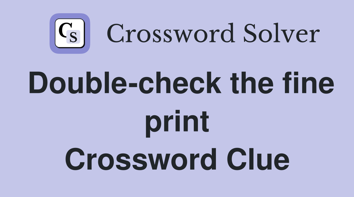 Double-check the fine print Crossword Clue
