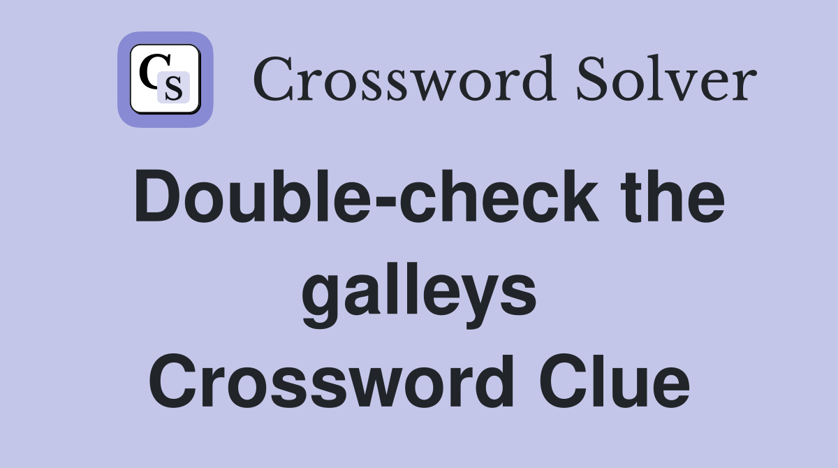 Double-check the galleys Crossword Clue
