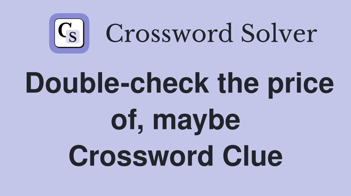 Double-check the price of, maybe Crossword Clue