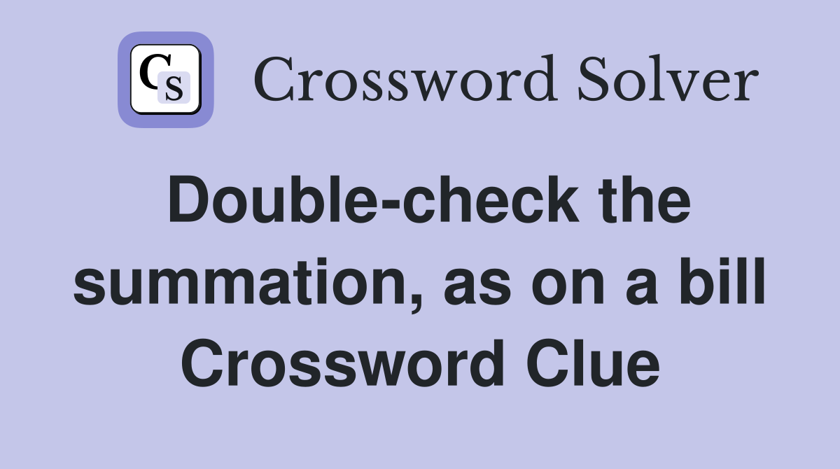 Double-check the summation, as on a bill Crossword Clue