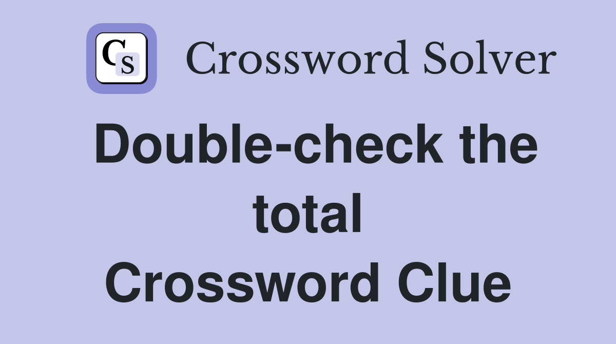 Double-check the total Crossword Clue