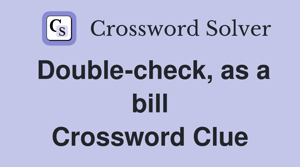 Double-check, as a bill Crossword Clue