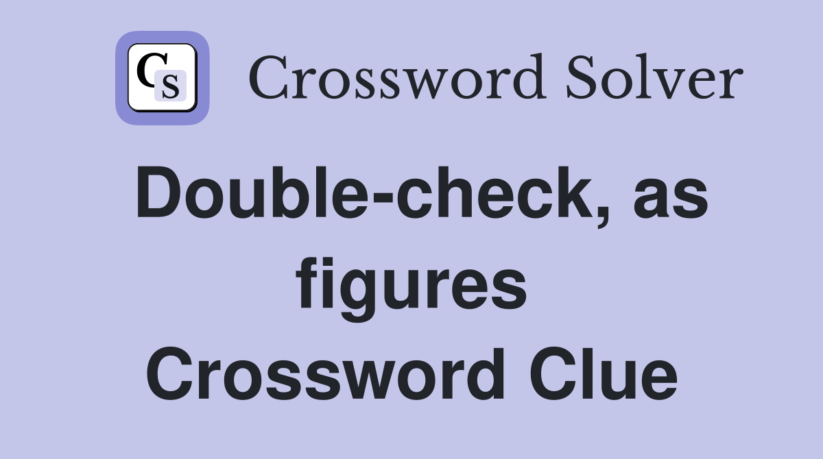 Double-check, as figures Crossword Clue