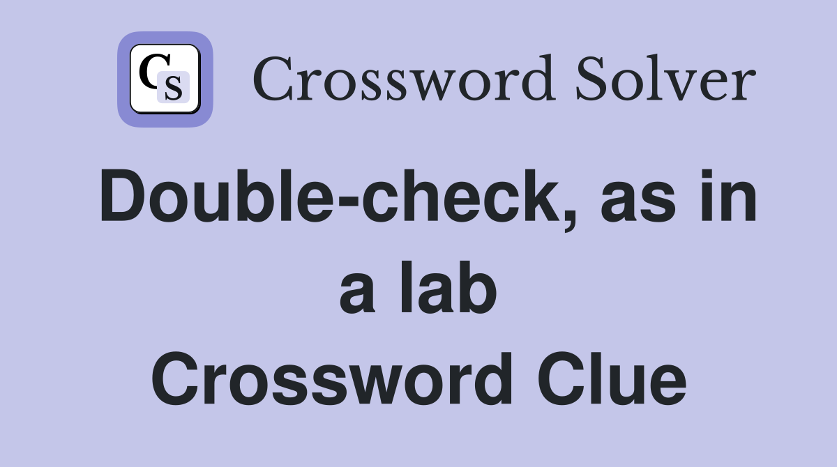 Double-check, as in a lab Crossword Clue