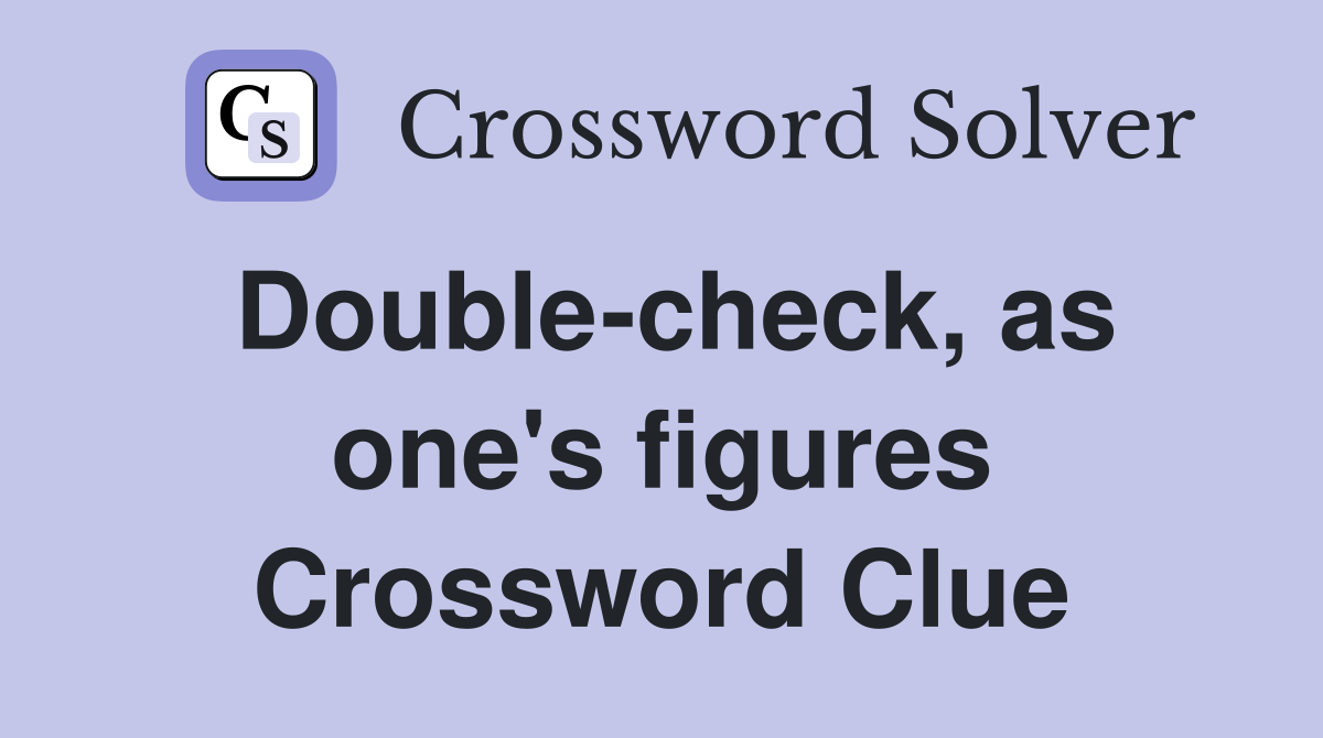Double-check, as one's figures Crossword Clue