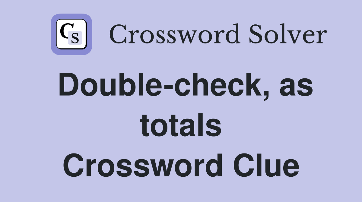 Double-check, as totals Crossword Clue