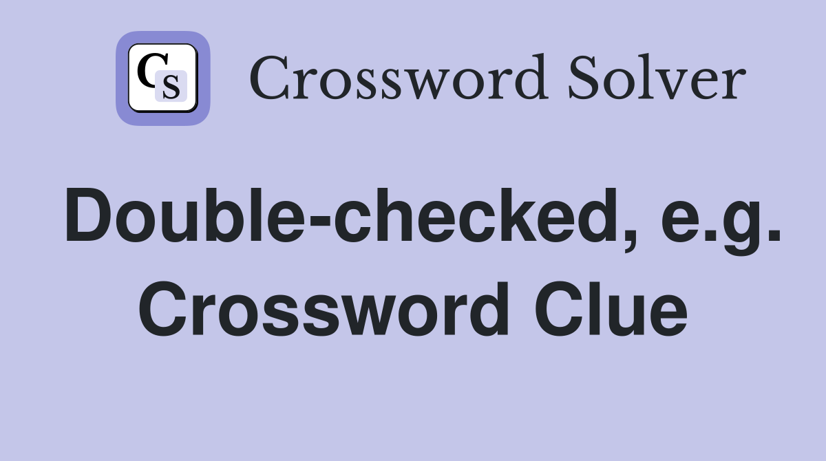 Double-checked, e.g. Crossword Clue