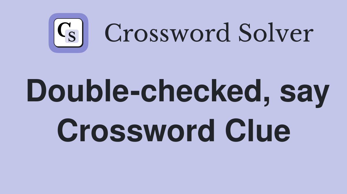 Double-checked, say Crossword Clue