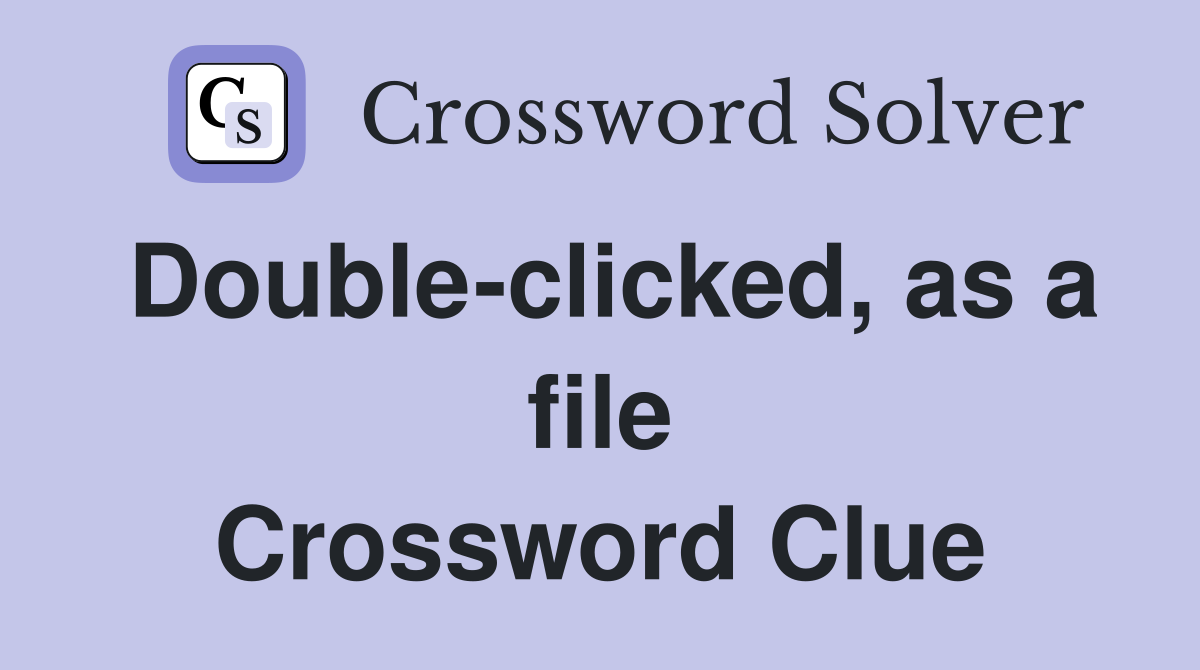 Double-clicked, as a file Crossword Clue