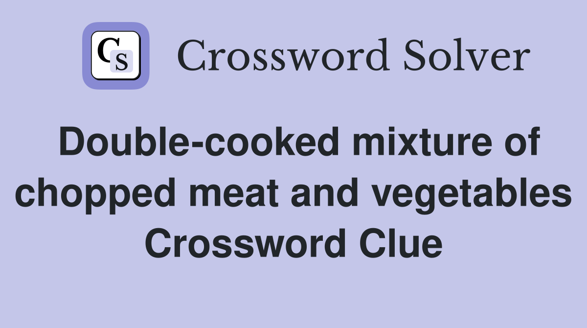 Double-cooked mixture of chopped meat and vegetables Crossword Clue
