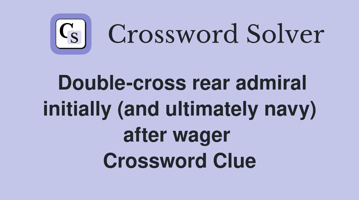 Double-cross rear admiral initially (and ultimately navy) after wager  Crossword Clue