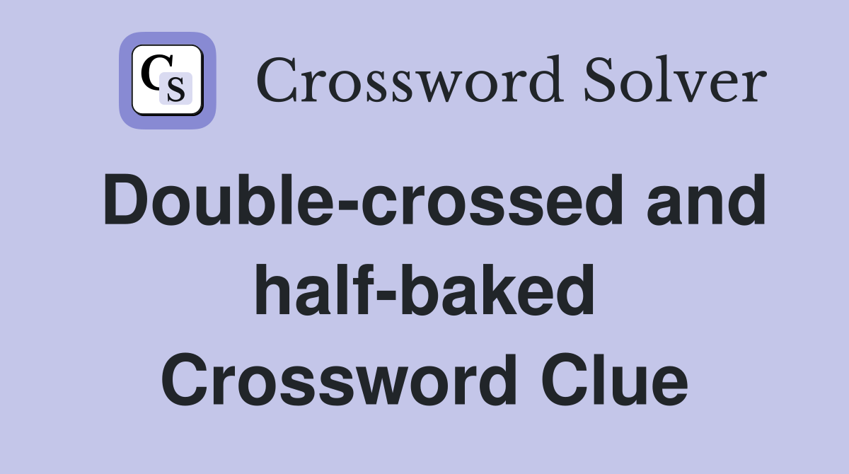 Double-crossed and half-baked Crossword Clue