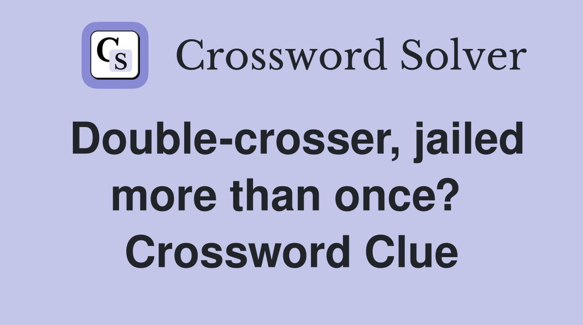 Double-crosser, jailed more than once?  Crossword Clue