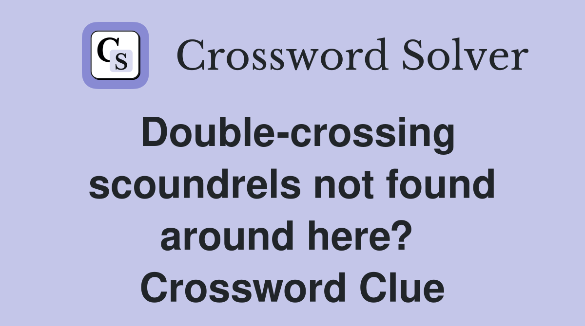 Double-crossing scoundrels not found around here?  Crossword Clue