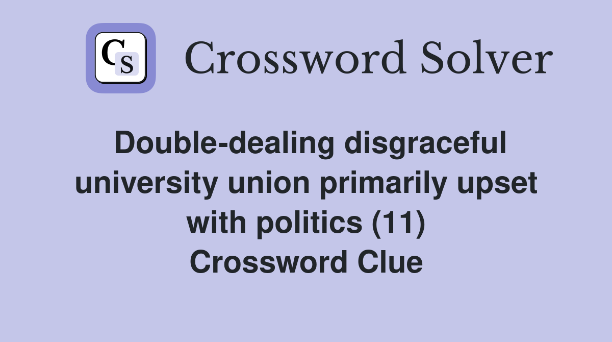 Double-dealing disgraceful university union primarily upset with politics (11) Crossword Clue
