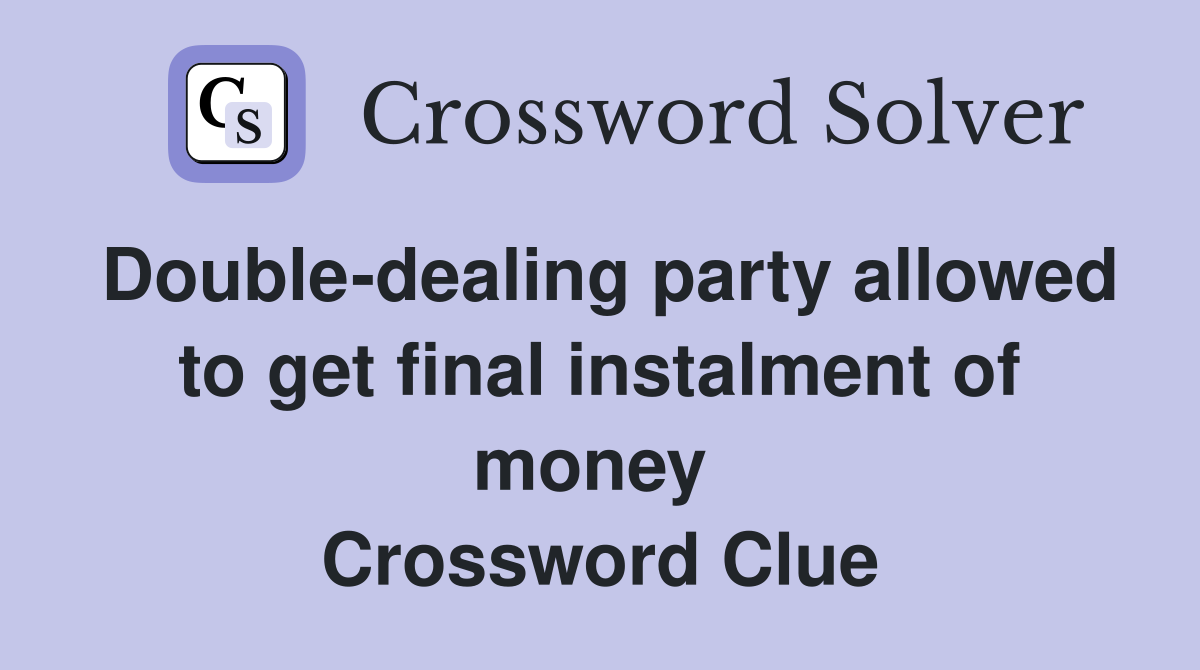 Double-dealing party allowed to get final instalment of money  Crossword Clue