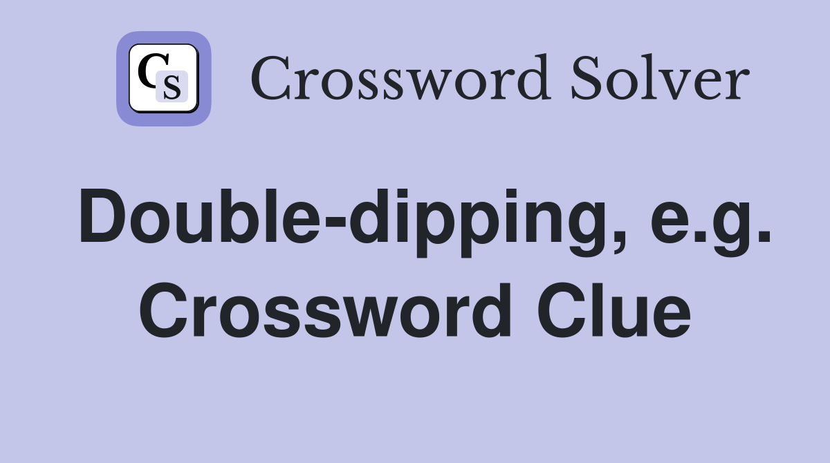 Double-dipping, e.g. Crossword Clue