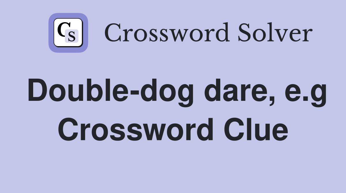Double-dog dare, e.g Crossword Clue