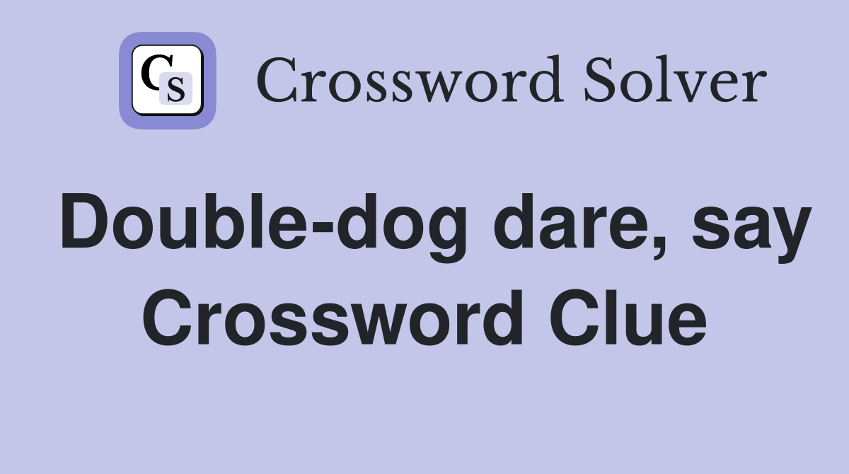 Double-dog dare, say Crossword Clue